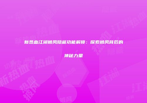新热血江湖披风隐藏功能解锁：探索披风背后的神秘力量