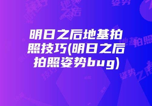 明日之后地基拍照技巧(明日之后拍照姿势bug)