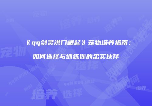 《qq剑灵洪门崛起》宠物培养指南：如何选择与训练你的忠实伙伴