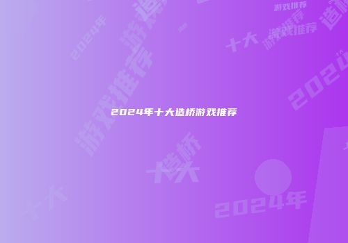 2024年十大造桥游戏推荐