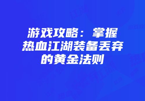游戏攻略：掌握热血江湖装备丢弃的黄金法则