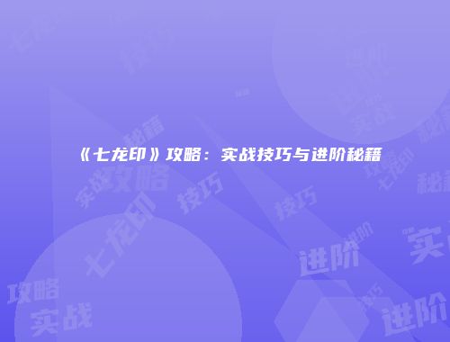 《七龙印》攻略：实战技巧与进阶秘籍