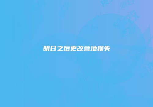明日之后更改营地损失