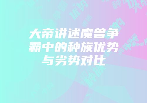 大帝讲述魔兽争霸中的种族优势与劣势对比