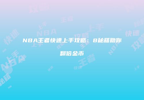 NBA王者快速上手攻略：8秘籍助你翻倍金币