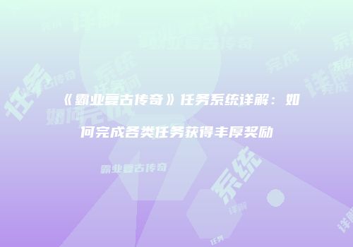 《霸业复古传奇》任务系统详解：如何完成各类任务获得丰厚奖励