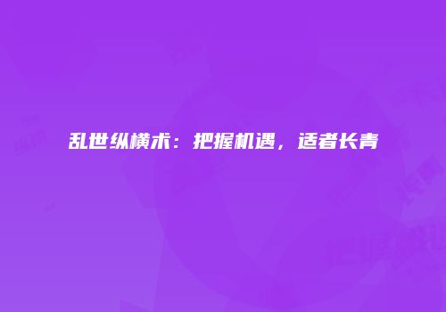 乱世纵横术：把握机遇，适者长青