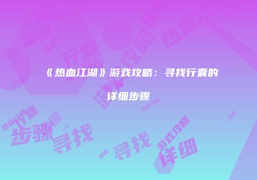 《热血江湖》游戏攻略：寻找行囊的详细步骤