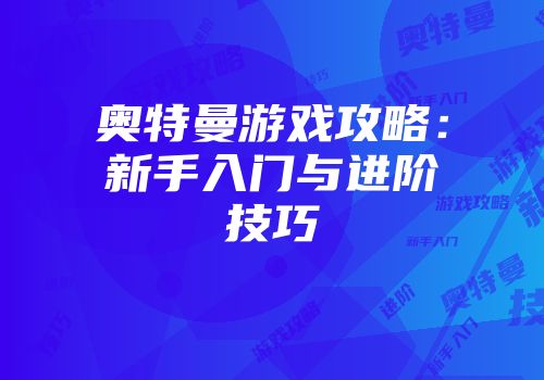 奥特曼游戏攻略：新手入门与进阶技巧