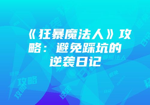 《狂暴魔法人》攻略：避免踩坑的逆袭日记
