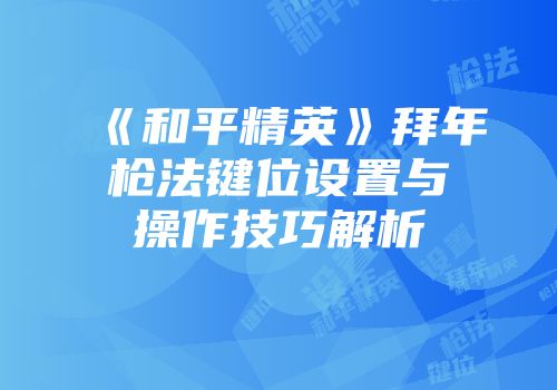 《和平精英》拜年枪法键位设置与操作技巧解析