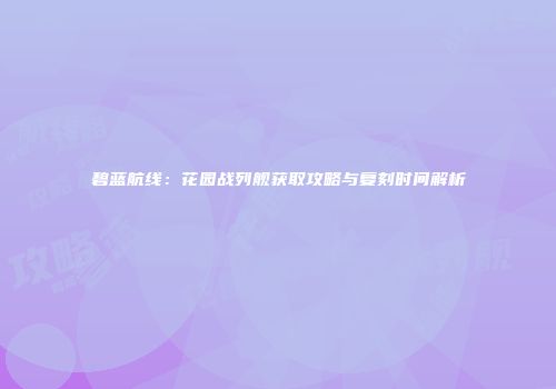 碧蓝航线：花园战列舰获取攻略与复刻时间解析