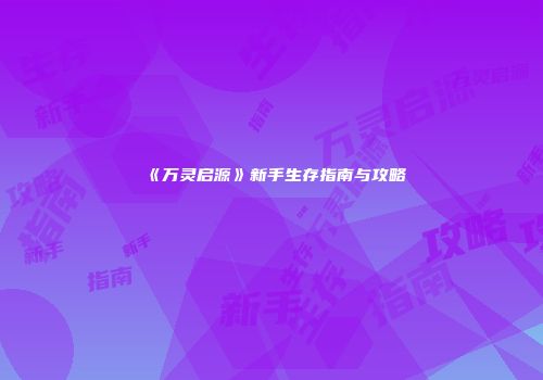 《万灵启源》新手生存指南与攻略