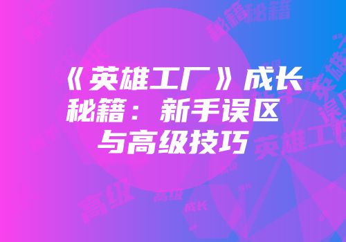 《英雄工厂》成长秘籍：新手误区与高级技巧