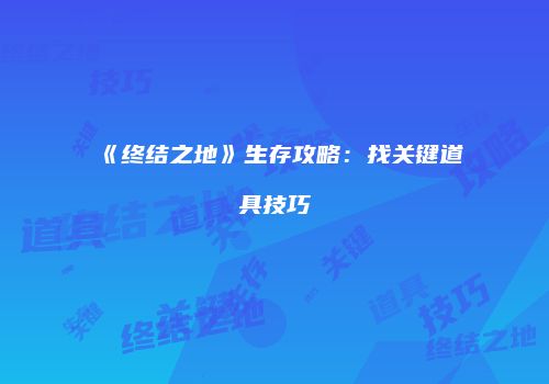 《终结之地》生存攻略：找关键道具技巧