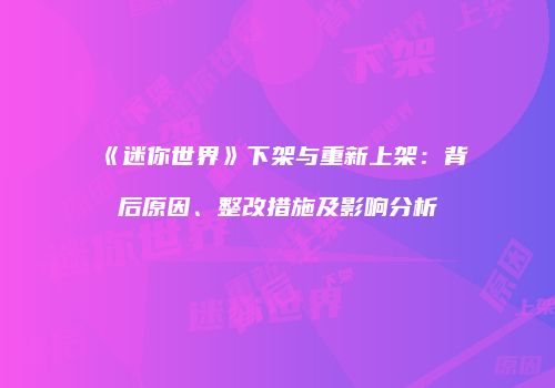 《迷你世界》下架与重新上架：背后原因、整改措施及影响分析