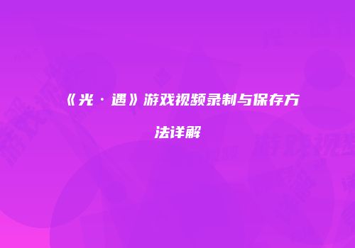 《光·遇》游戏视频录制与保存方法详解