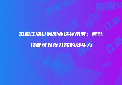 热血江湖贫民职业选择指南：哪些技能可以提升你的战斗力