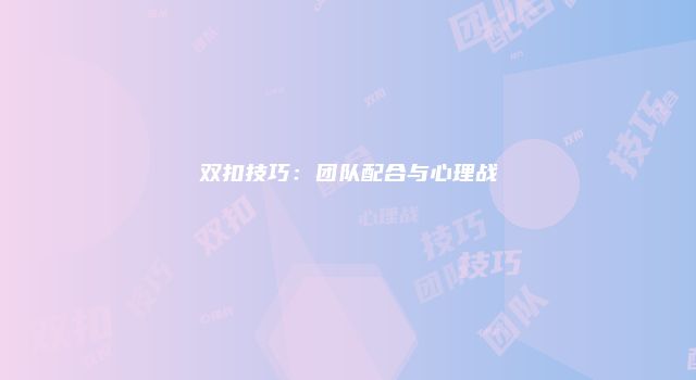 双扣技巧：团队配合与心理战