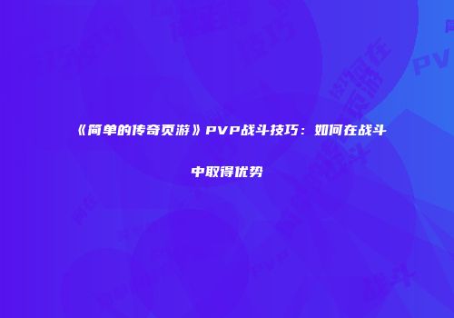 《简单的传奇页游》PVP战斗技巧:如何在战斗中取得优势