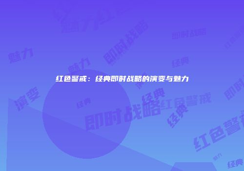 红色警戒：经典即时战略的演变与魅力