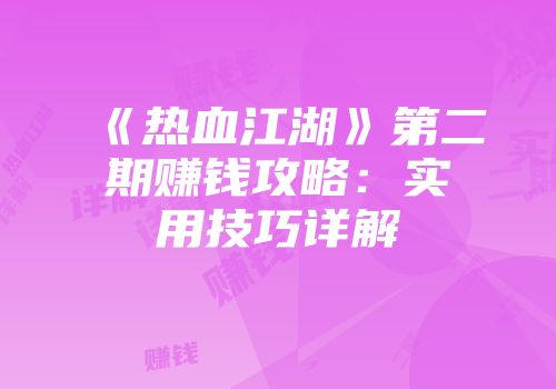 《热血江湖》第二期赚钱攻略：实用技巧详解