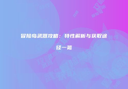 冒险岛武器攻略：特性解析与获取途径一览