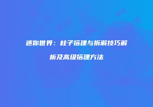 迷你世界：柱子搭建与拆解技巧解析及高级搭建方法