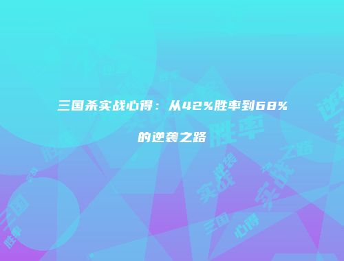 三国杀实战心得：从42%胜率到68%的逆袭之路