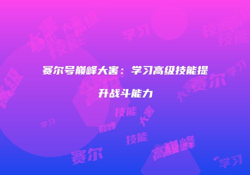 赛尔号巅峰大害：学习高级技能提升战斗能力