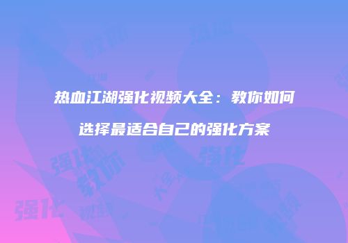 热血江湖强化视频大全：教你如何选择最适合自己的强化方案