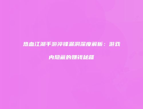 热血江湖手游淬锋漏洞深度解析：游戏内隐藏的赚钱秘籍