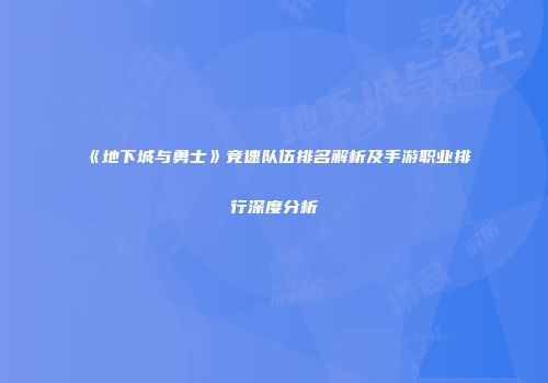 《地下城与勇士》竞速队伍排名解析及手游职业排行深度分析