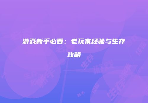 游戏新手必看：老玩家经验与生存攻略