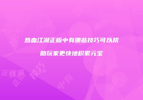 热血江湖正版中有哪些技巧可以帮助玩家更快地积累元宝