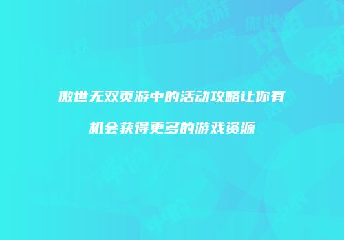 傲世无双页游中的活动攻略让你有机会获得更多的游戏资源