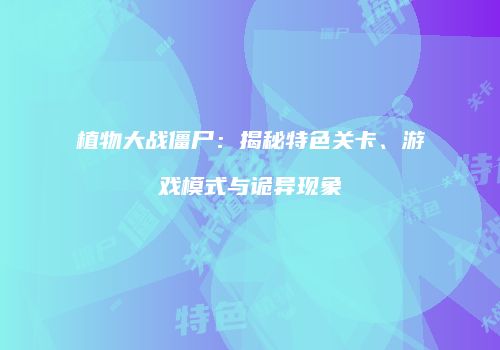 植物大战僵尸：揭秘特色关卡、游戏模式与诡异现象