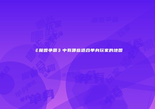 《魔兽争霸》中有哪些适合单身玩家的地图