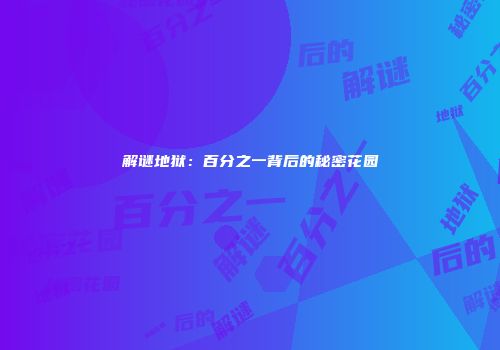 解谜地狱：百分之一背后的秘密花园
