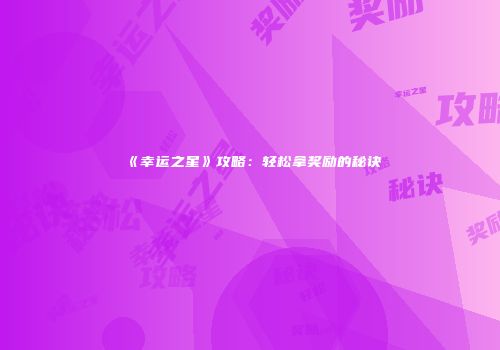 《幸运之星》攻略：轻松拿奖励的秘诀