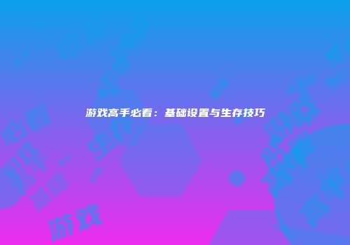 游戏高手必看：基础设置与生存技巧