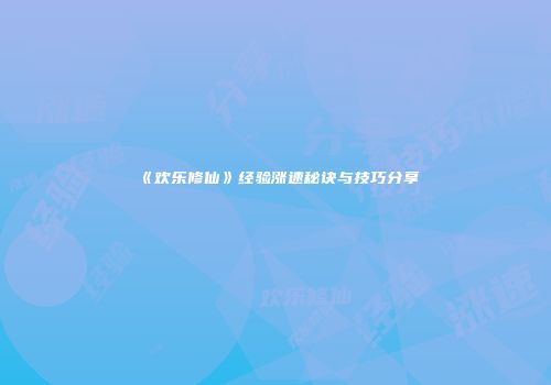 《欢乐修仙》经验涨速秘诀与技巧分享