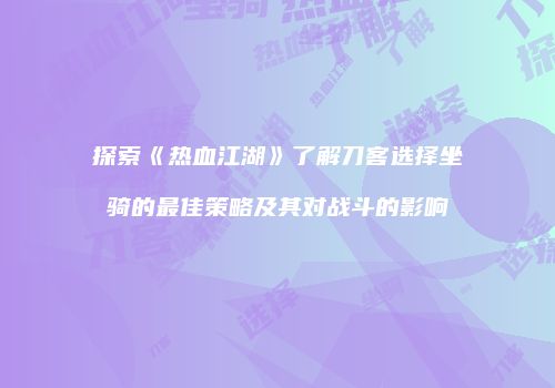 探索《热血江湖》了解刀客选择坐骑的最佳策略及其对战斗的影响