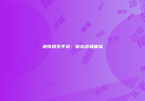 地铁逃生手游：指尖战场体验