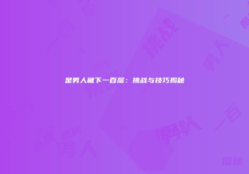 是男人就下一百层：挑战与技巧揭秘