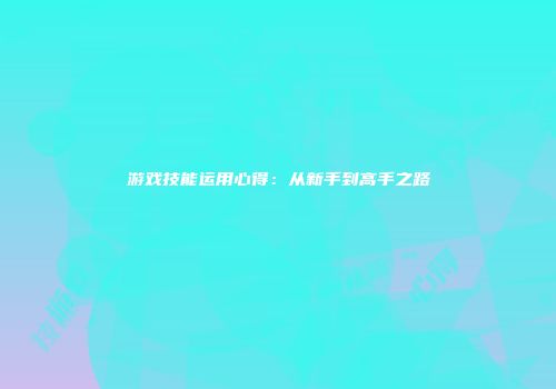 游戏技能运用心得：从新手到高手之路