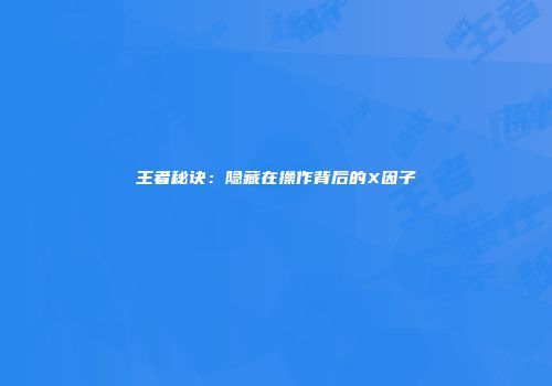 王者秘诀：隐藏在操作背后的X因子