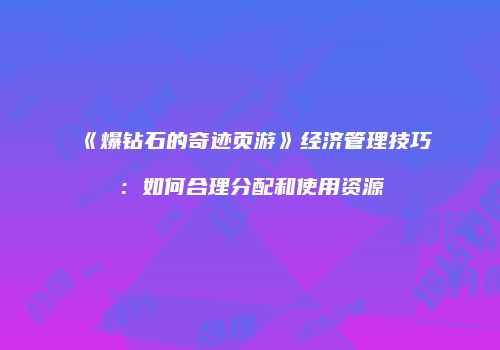 《爆钻石的奇迹页游》经济管理技巧：如何合理分配和使用资源