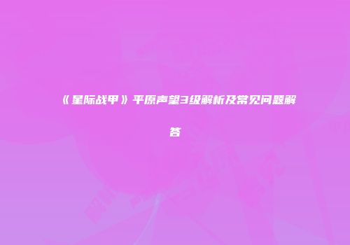 《星际战甲》平原声望3级解析及常见问题解答