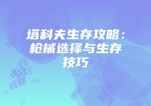 塔科夫生存攻略：枪械选择与生存技巧